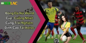 Bóng Đá Nữ World Cup: Cuồng Nhiệt Cùng Trải Nghiệm Đỉnh Cao Tại Xoilac