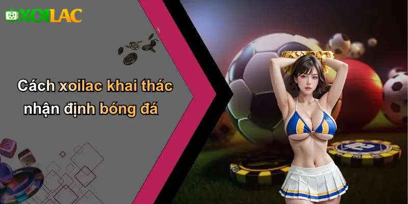Cách xoilac khai thác nhận định bóng đá