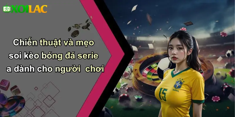 Chiến thuật và mẹo soi kèo bóng đá serie a dành cho người chơi