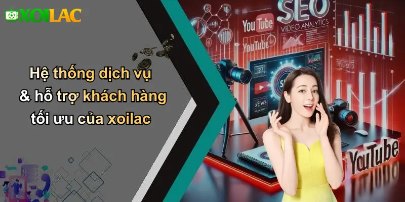 Hệ thống dịch vụ & hỗ trợ khách hàng tối ưu của xoilac