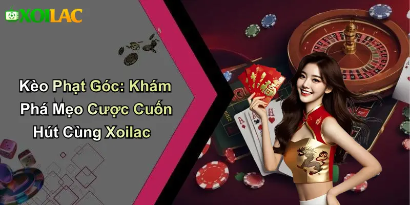 Kèo Phạt Góc: Khám Phá Mẹo Cược Cuốn Hút Cùng Xoilac