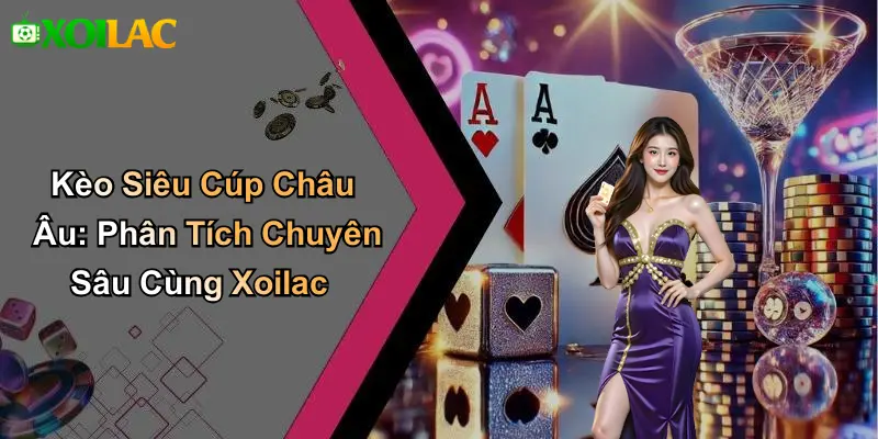 Kèo Siêu Cúp Châu Âu: Phân Tích Chuyên Sâu Cùng Xoilac