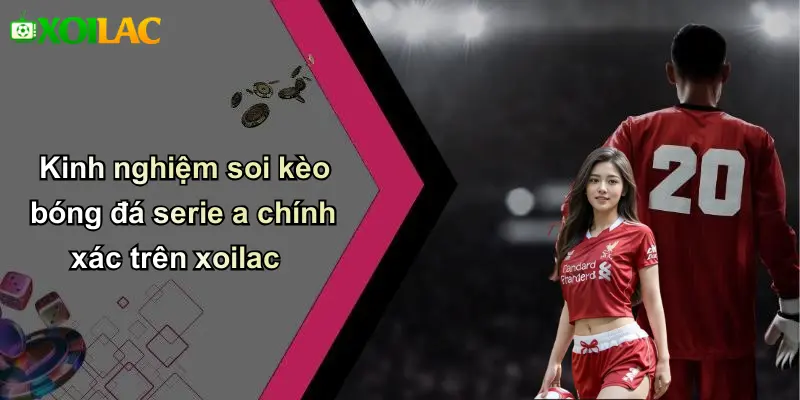 Kinh nghiệm soi kèo bóng đá serie a chính xác trên xoilac