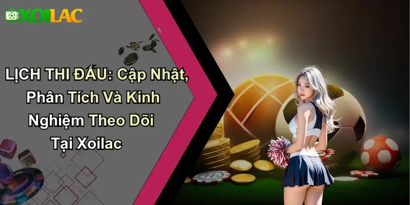 Tổng quan về lịch thi đấu và vai trò của xoilac