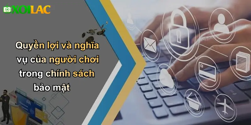 Quyền lợi và nghĩa vụ của người chơi trong chính sách bảo mật