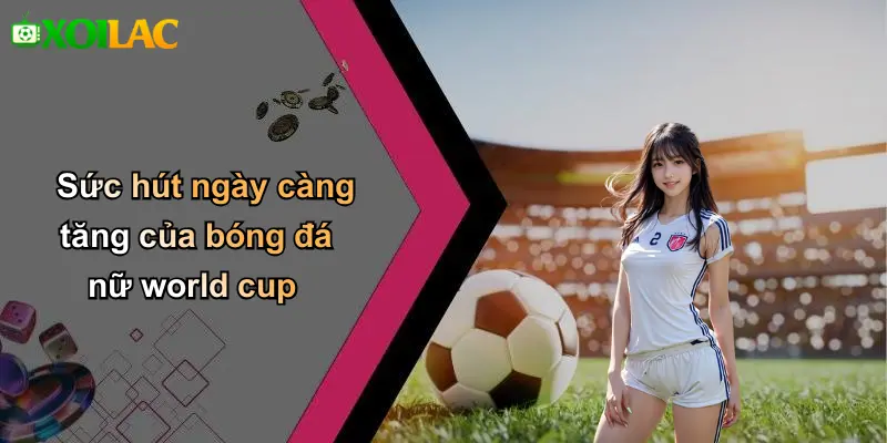 Sức hút ngày càng tăng của bóng đá nữ world cup