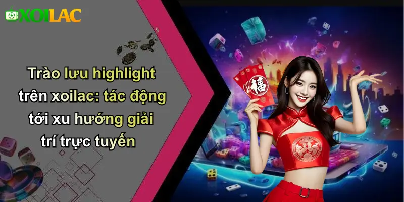 Trào lưu highlight trên xoilac: tác động tới xu hướng giải trí trực tuyến