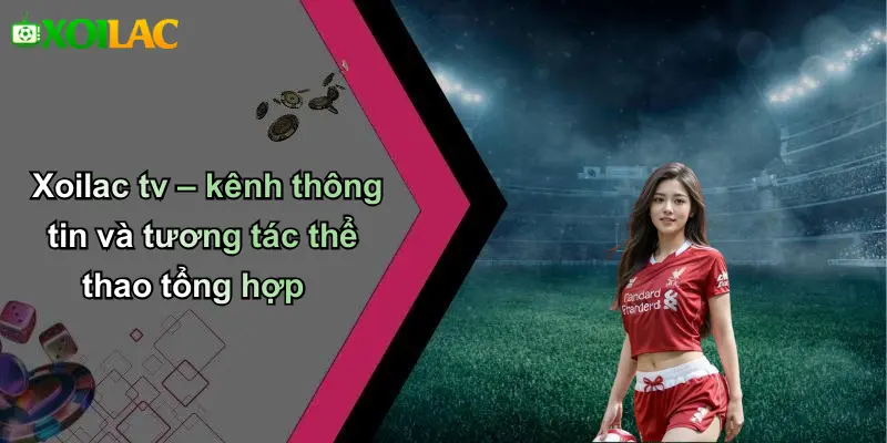 Xoilac tv – kênh thông tin và tương tác thể thao tổng hợp