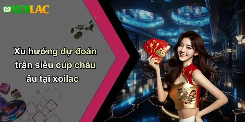 Xu hướng dự đoán trận siêu cúp châu âu tại xoilac