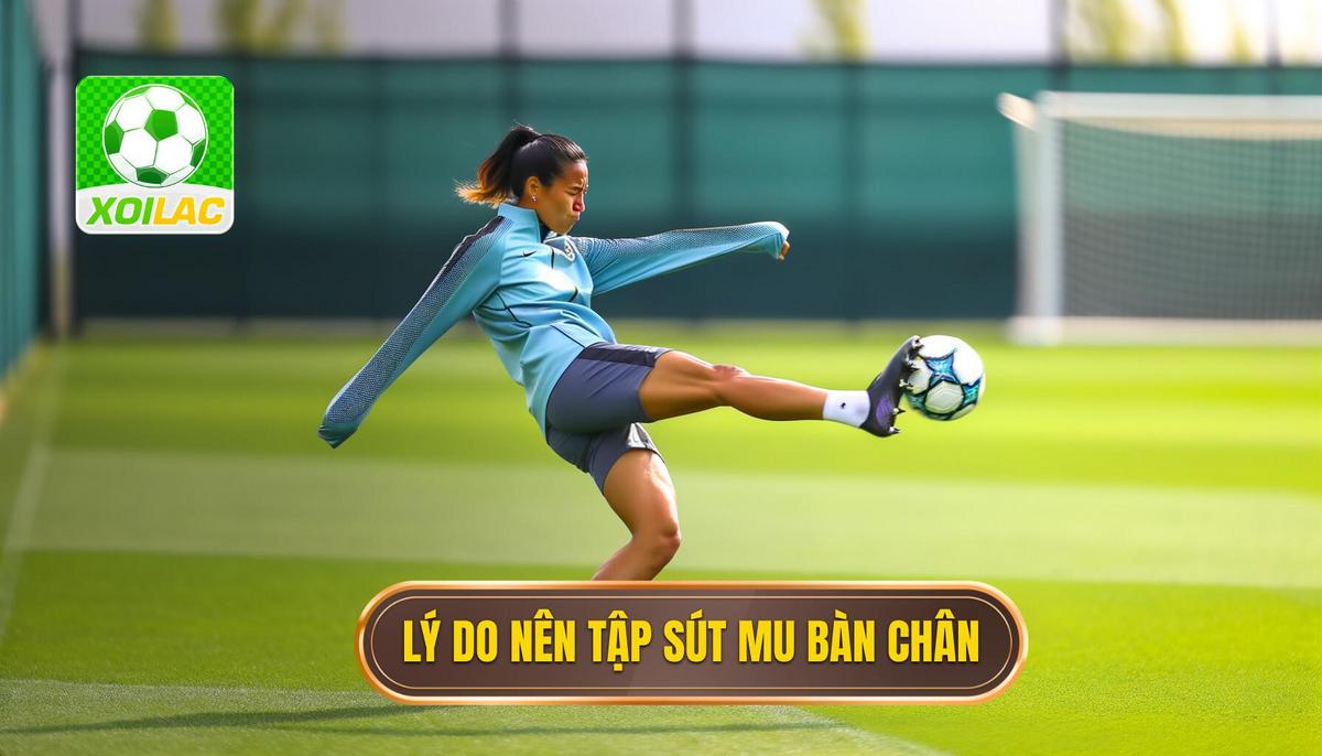 Vì sao nên rèn luyện kỹ thuật sút bóng bằng mu bàn chân_