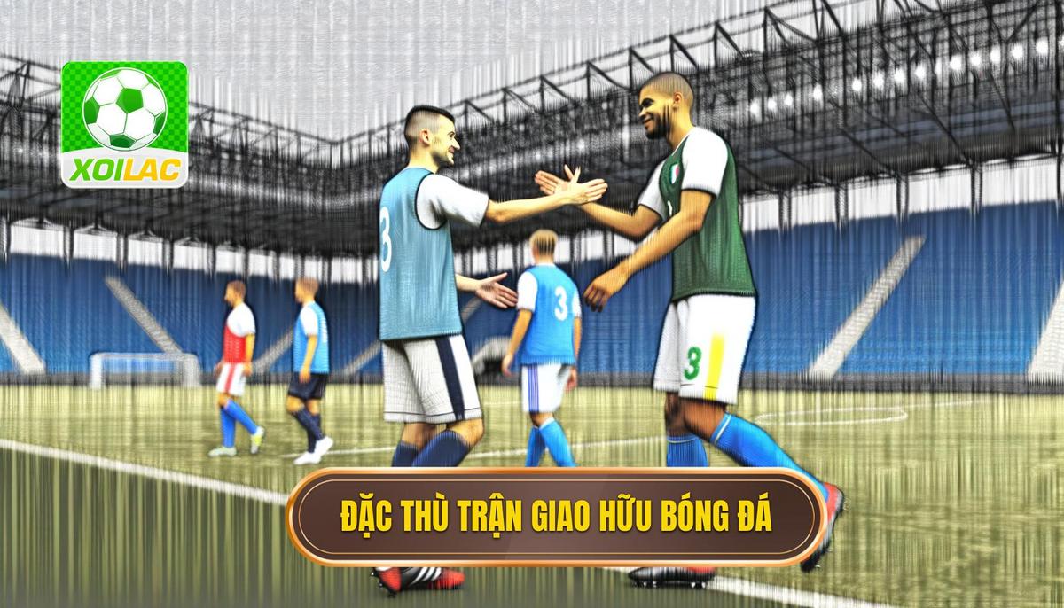 Đặc thù của các trận giao hữu trong bóng đá