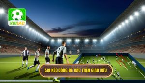 Soi kèo bóng đá các trận giao hữu