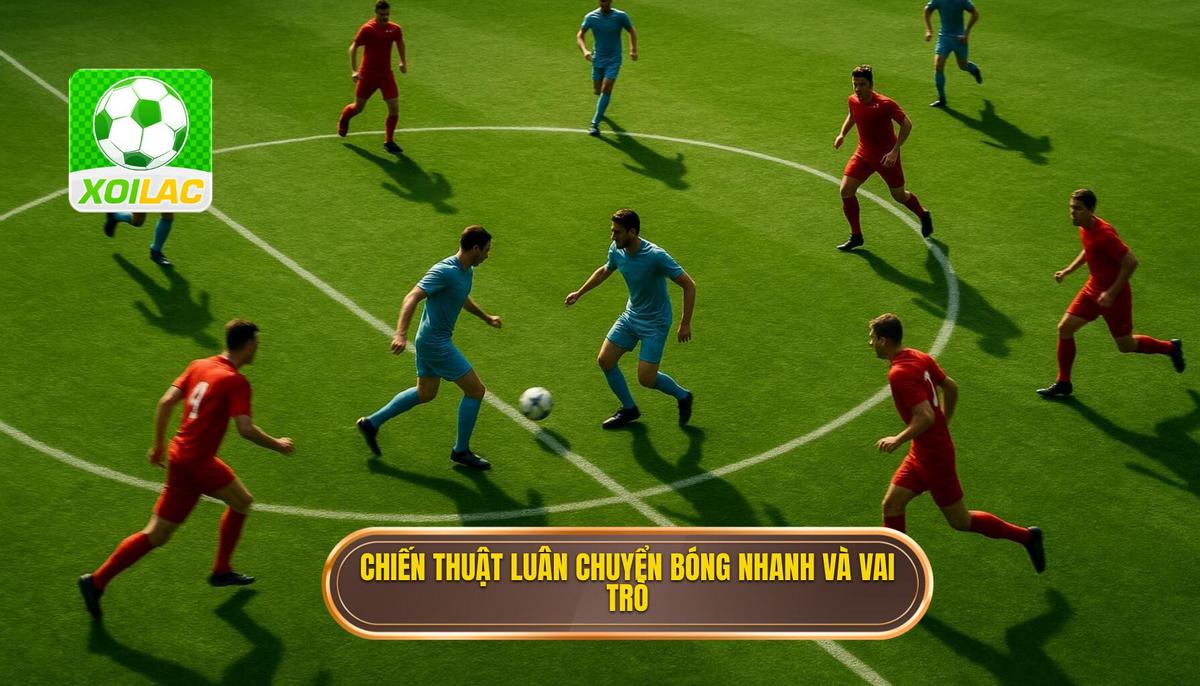 I. Khái niệm và Tầm quan trọng của Chiến thuật Luân chuyển Bóng nhanh