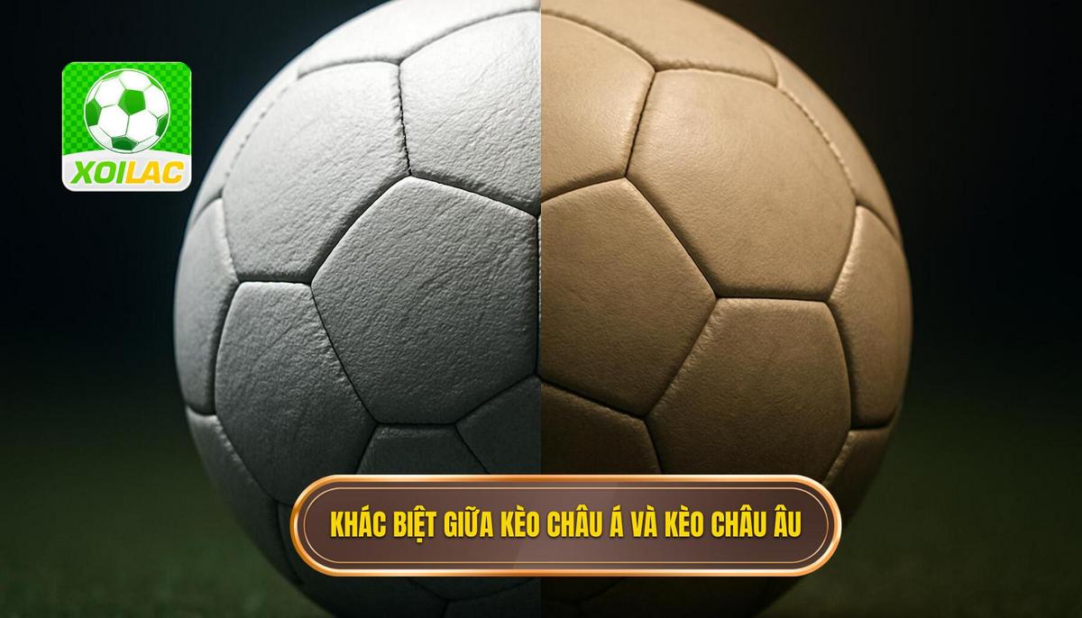 Sự khác biệt cốt lõi của Kèo châu Á và Kèo châu Âu