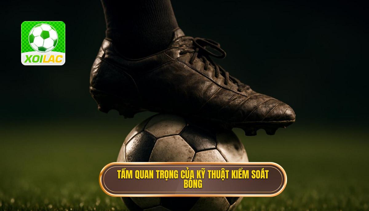 Tại sao Kỹ thuật kiểm soát bóng trong không gian hẹp lại quan trọng_