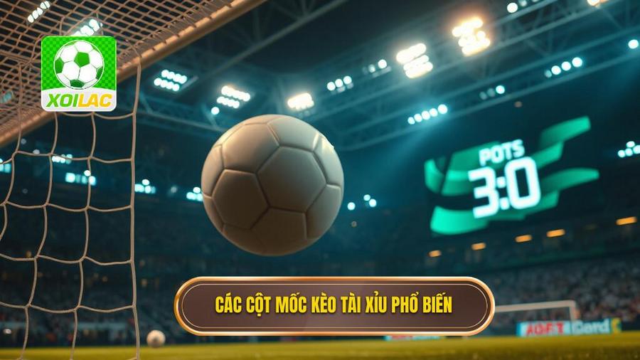 Các cột mốc kèo tài xỉu phổ biến
