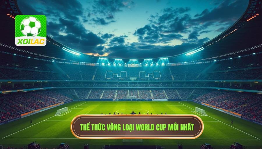 Thể thức vòng loại World Cup mới nhất