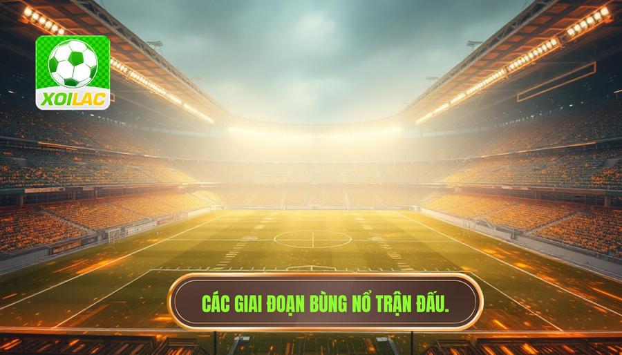 Các giai đoạn bùng nổ trận đấu