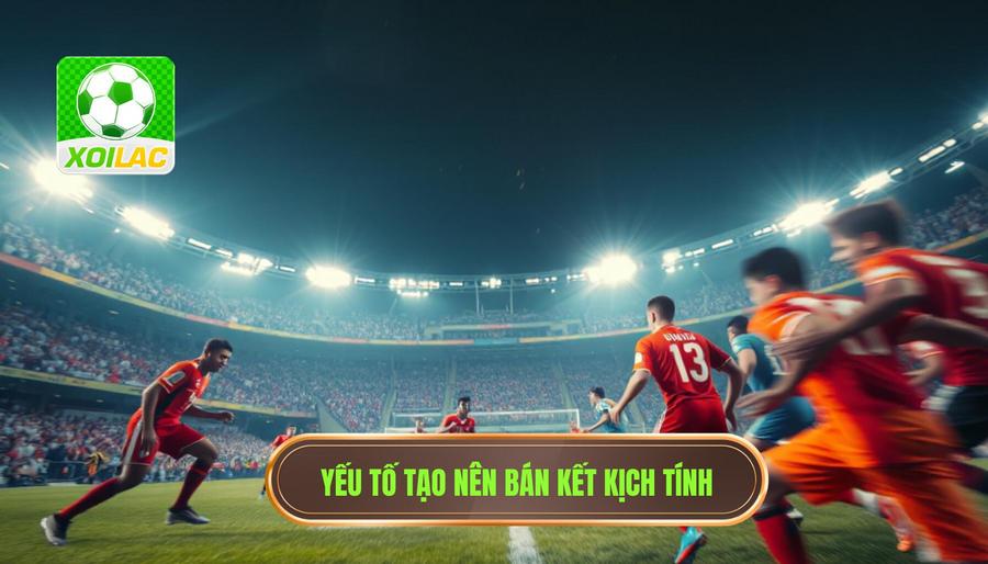 Yếu tố tạo nên bán kết kịch tính