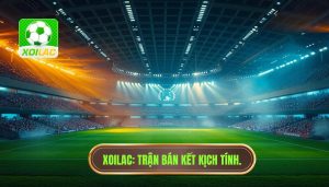 XOILAC Trận bán kết kịch tính.